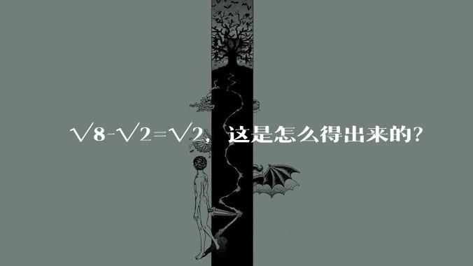 √8-√2=√2，这是怎么得出来的？